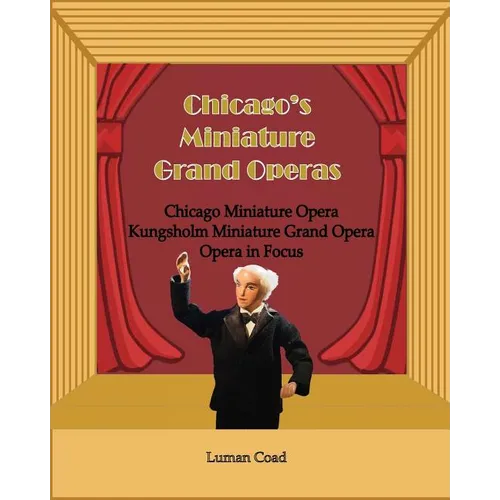 Chicago's Unique Miniature Operas: Chicago Puppet Opera, Kungsholm Miniature Grand Opera, Opera in Focus - Paperback