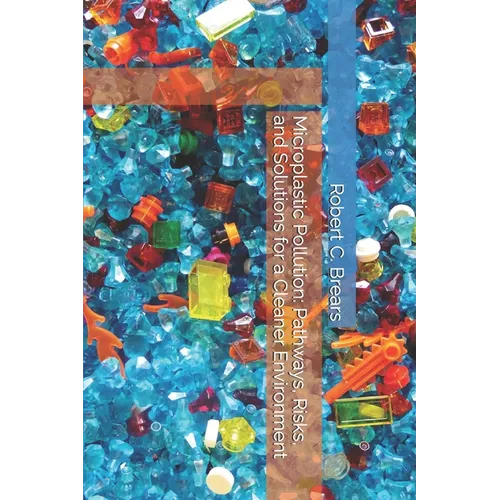 Microplastic Pollution: Pathways, Risks, and Solutions for a Cleaner Environment - Paperback