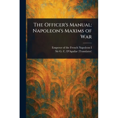 The Officer's Manual: Napoleon's Maxims of War - Paperback