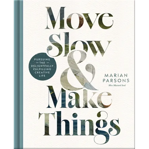 Move Slow and Make Things: Pursuing the Delightfully Fulfilling Creative Life - Hardcover