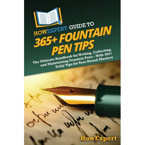 HowExpert Guide to 365+ Fountain Pen Tips: The Ultimate Handbook for Writing, Collecting, and Maintaining Fountain Pens - With 365+ Daily Tips for Yea