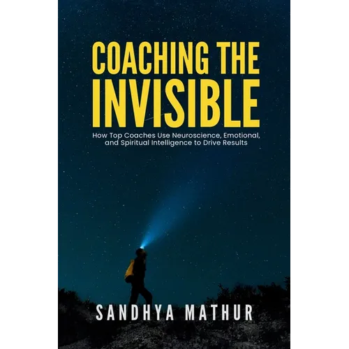 Coaching The Invisible: How Top Coaches Use Neuroscience, Emotional, and Spiritual Intelligence to Drive Results - Paperback