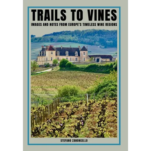 Trails to vines: Images and notes from Europe's timeless wine regions - Hardcover