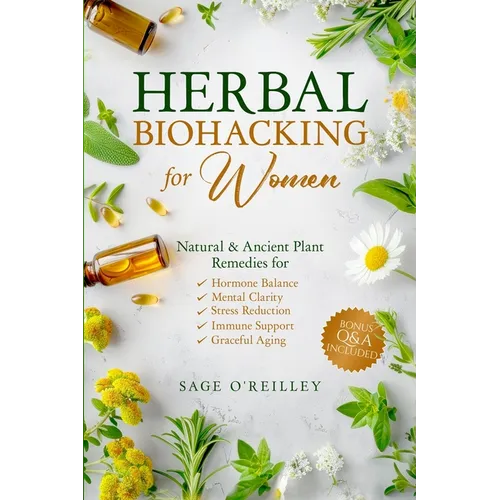 Herbal Biohacking for Women: Natural & Ancient Plant Remedies for Hormone Balance, Mental Clarity, Stress Reduction, Immune Support and Graceful Aging - Paperback