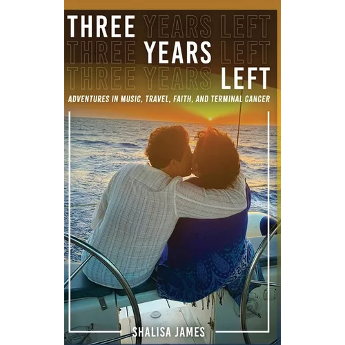 Three Years Left: Adventures In Music, Travel, Faith, And Terminal Cancer - Hardcover