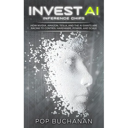 Invest AI Inference Chips: How NVIDIA, Amazon, Tesla, SpaceX, and AI Giants Are Racing to Control Hardware, Power, and Scale - Paperback