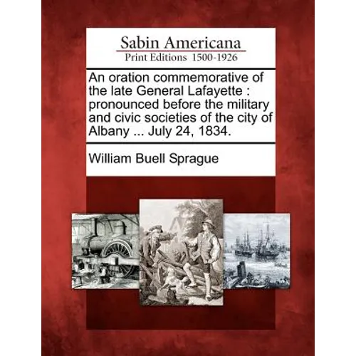 An Oration Commemorative of the Late General Lafayette: Pronounced Before the Military and Civic Societies of the City of Albany ... July 24, 1834. - Paperback