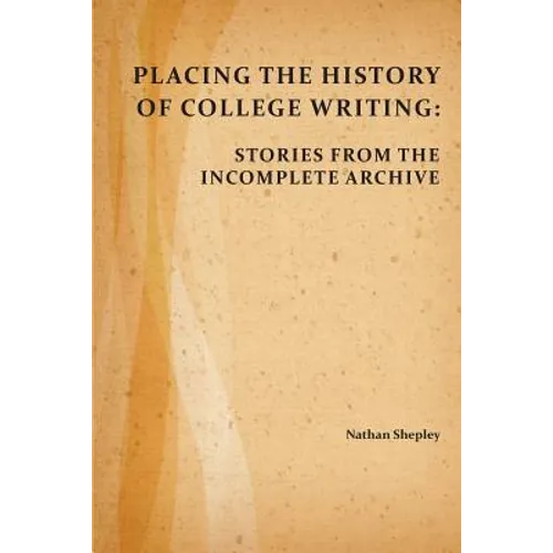 Placing the History of College Writing: Stories from the Incomplete Archive - Paperback