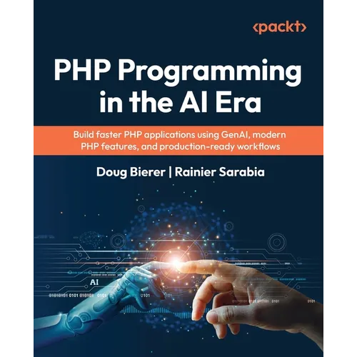 PHP Programming in the AI Era: Build faster PHP applications using GenAI, modern PHP features, and production-ready workflows - Paperback