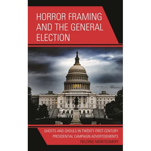 Horror Framing and the General Election: Ghosts and Ghouls in Twenty-First-Century Presidential Campaign Advertisements - Paperback