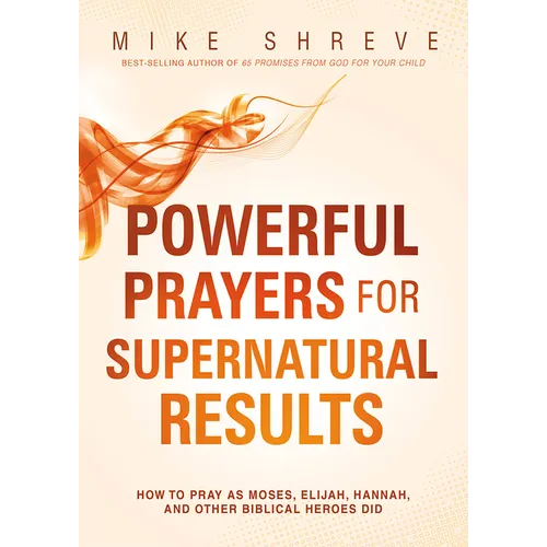 Powerful Prayers for Supernatural Results: How to Pray as Moses, Elijah, Hannah, and Other Biblical Heroes Did - Paperback