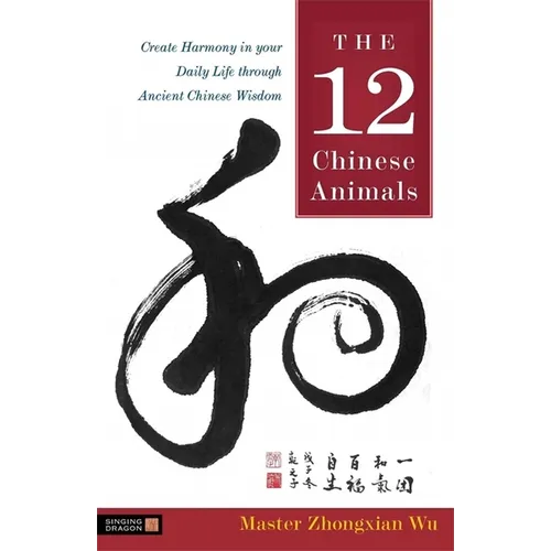 The 12 Chinese Animals: Create Harmony in Your Daily Life Through Ancient Chinese Wisdom - Paperback