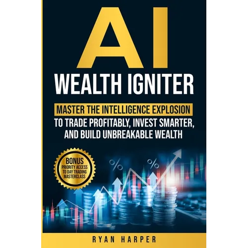 AI Wealth Igniter: Master the Intelligence Explosion to Trade Profitably, Invest Smarter, and Build Unbreakable Wealth - Paperback
