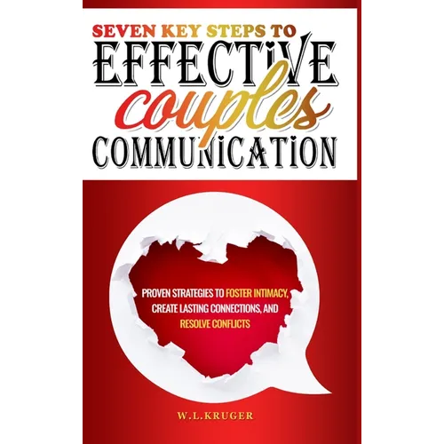 Seven Key Steps to Effective Couples Communication: Proven Strategies to Foster Intimacy, Create Lasting Connections, and Resolve Conflicts - Hardcover