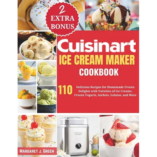 Cuisinart Ice Cream Maker Cookbook: 110 Delicious Recipes for Homemade Frozen Delights with Varieties of Ice Creams, Yogurts, Sorbets, Gelatos, and Mo - Paperback
