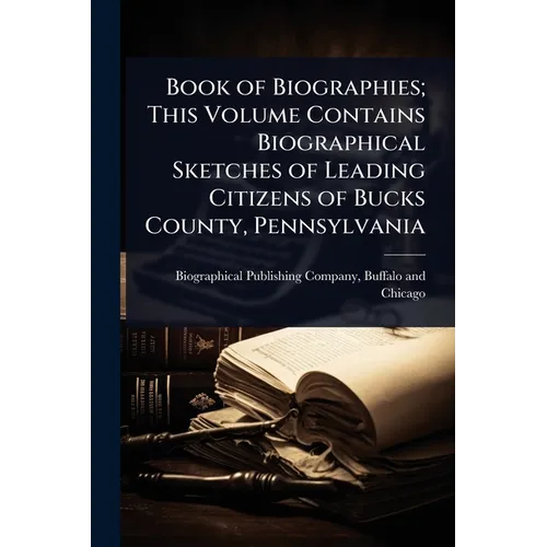 Book of Biographies; This Volume Contains Biographical Sketches of Leading Citizens of Bucks County, Pennsylvania - Paperback
