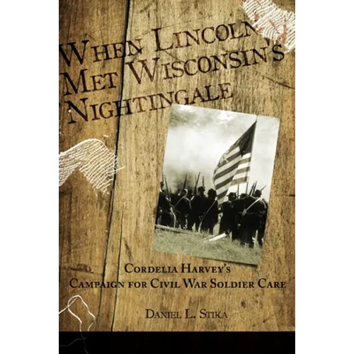 When Lincoln met Wisconsin's Nightingale Cordelia Harvey's Campaign for Civil War Soldier Care