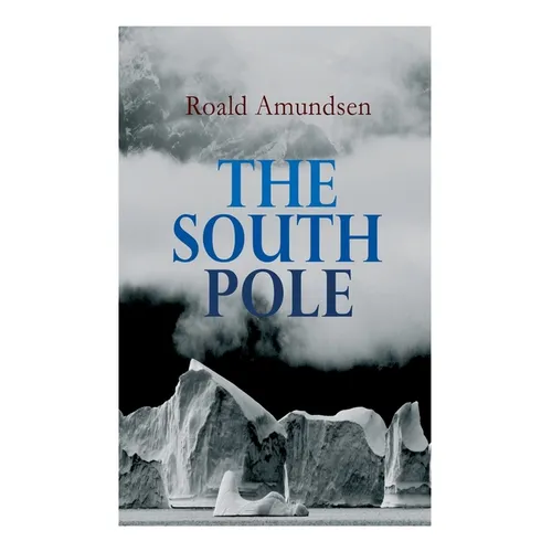 The South Pole: Account of the Norwegian Antarctic Expedition in the 