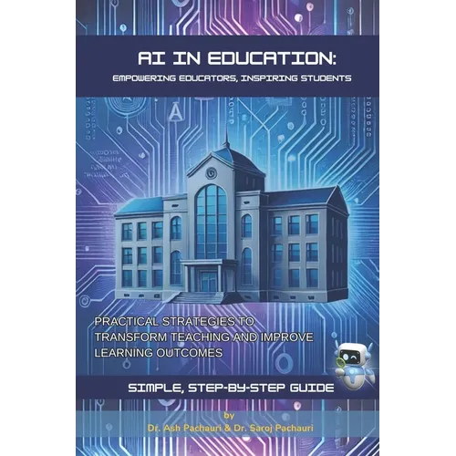 AI in Education: Empowering Educators, Inspiring Students: Practical Strategies to Transform Teaching and Improve Learning Outcomes - Paperback