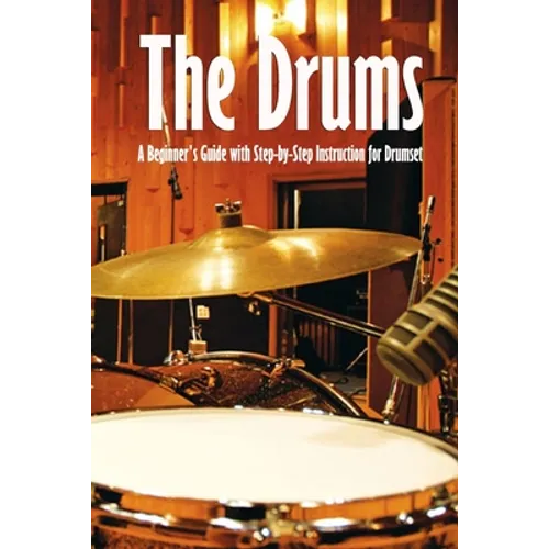 The Drums: A Beginner's Guide with Step-by-Step Instruction for Drumset: The Beginner Drum Book - Paperback