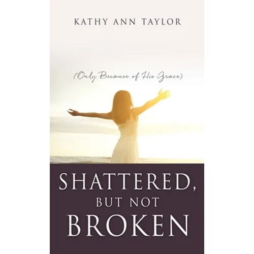 Shattered, But Not Broken: (Only Because of His Grace) - Hardcover