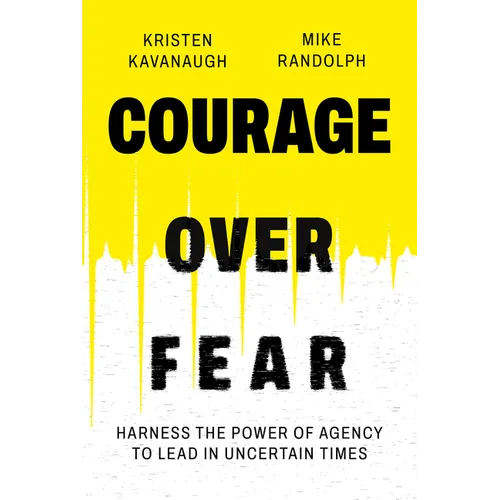 Courage Over Fear: Harness the Power of Agency to Lead in Uncertain Times