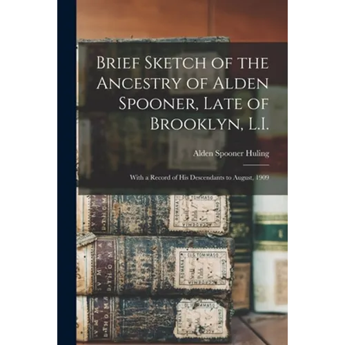Brief Sketch of the Ancestry of Alden Spooner, Late of Brooklyn, L.I.; With a Record of His Descendants to August, 1909 - Paperback