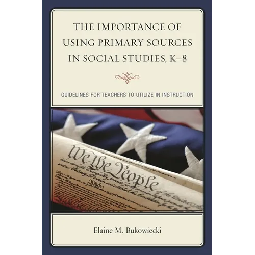 The Importance of Using Primary Sources in Social Studies, K-8: Guidelines for Teachers to Utilize in Instruction - Hardcover