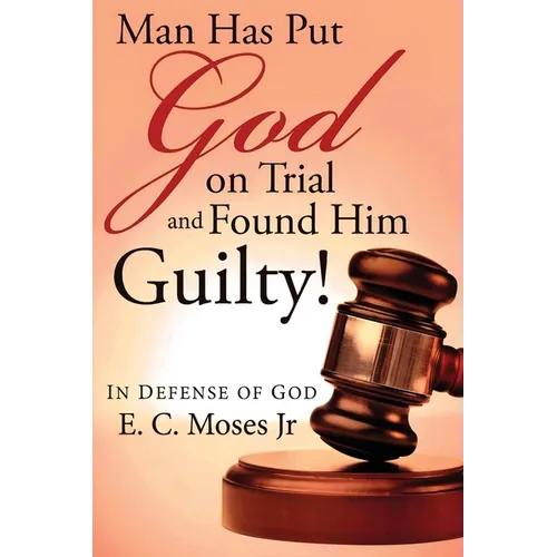 Man Has Put God on Trial and Found Him Guilty!: In Defense of God - Paperback
