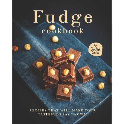 Fudge Cookbook: Recipes that will make your tastebuds say 
