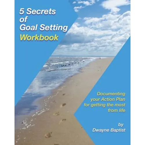 5 Secrets of Goal Setting Workbook: Documenting your Action Plan for getting the most from life - Paperback