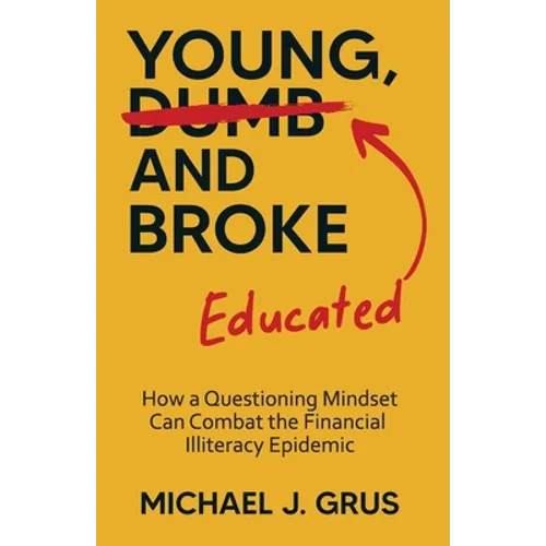 Young, Educated and Broke: How a Questioning Mindset Can Combat the Financial Illiteracy Epidemic - Paperback