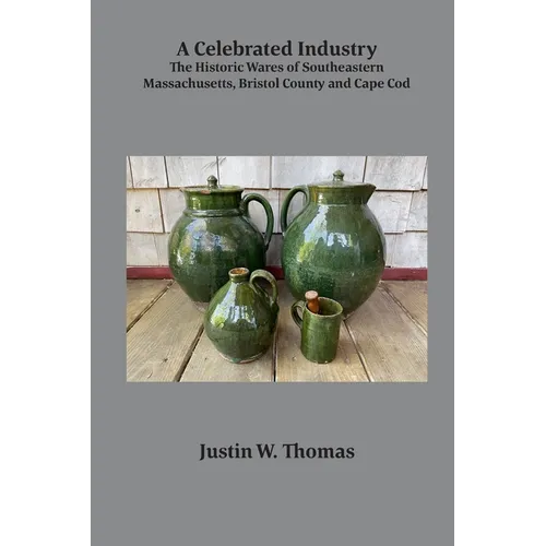 A Celebrated Industry: The Historic Wares of Southeastern Massachusetts, Bristol County and Cape Cod - Paperback