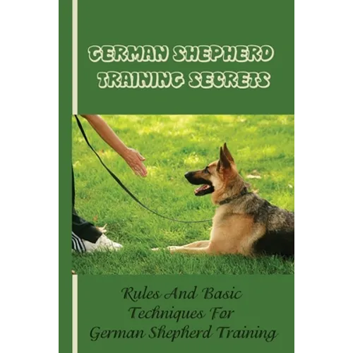 German Shepherd Training Basics: The Ultimate Guide To Training Your German Shepherd Puppy: Commands Behavior Of German Shepherd - Paperback