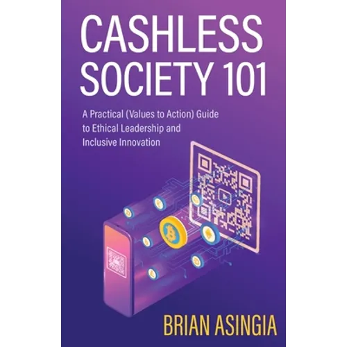 Cashless Society 101: A Practical (Values to Action) Guide to Ethical Leadership and Inclusive Innovation - Paperback