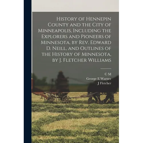 History of Hennepin County and the City of Minneapolis, Including the Explorers and Pioneers of Minnesota, by Rev. Edward D. Neill, and Outlines of th - Paperback