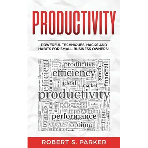 Productivity: Powerful Techniques, Hacks and Habits for Small Business Owners! - Paperback