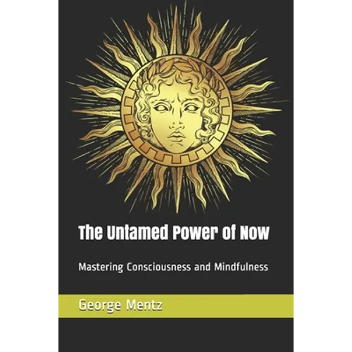 The Untamed Power of Now: Mastering Consciousness and Mindfulness - Paperback