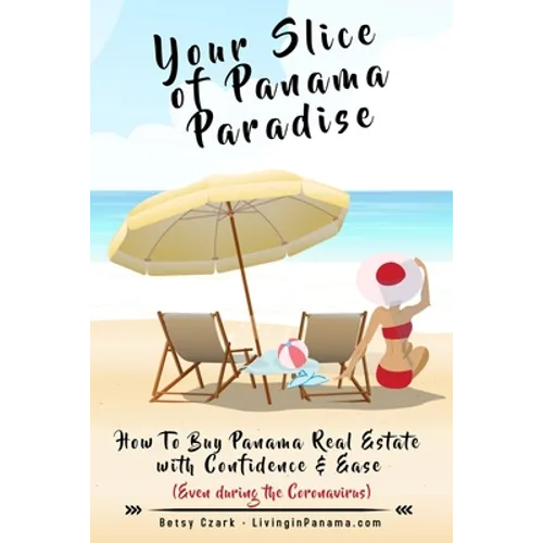 Your Slice of Panama Paradise: How To Buy Panama Real Estate With Confidence & Ease - Even WIth The Coronavirus - - Paperback