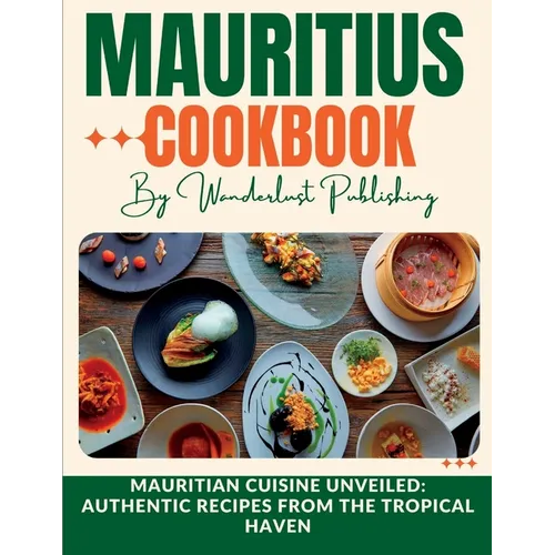 Mauritius cookbook: Mauritian Cuisine Unveiled: Authentic Recipes from the Tropical Haven - Paperback