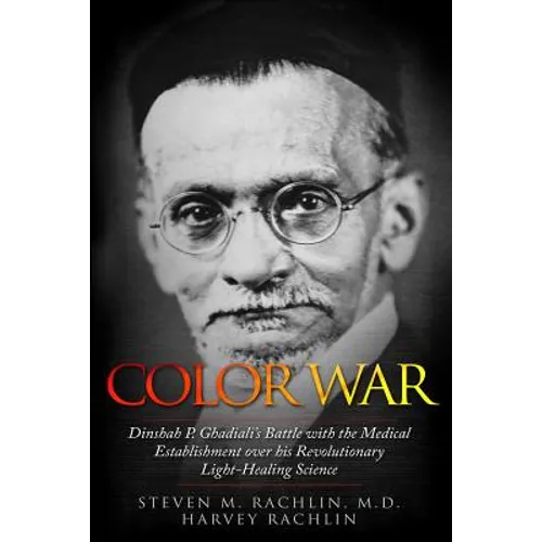 Color War: Dinshah P. Ghadiali's Battle with the Medical Establishment over his Revolutionary Light-Healing Science