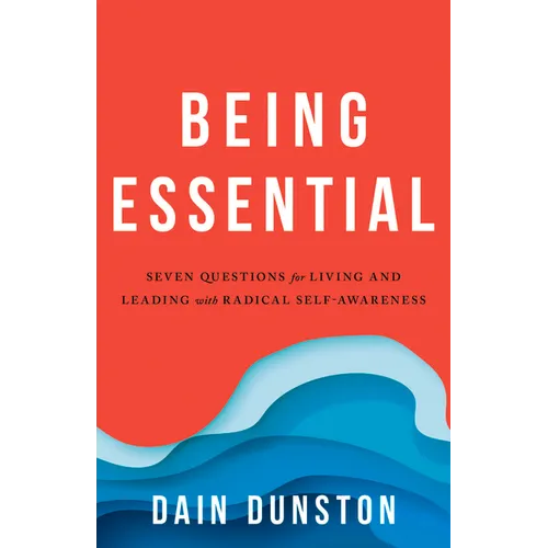 Being Essential: Seven Questions for Living and Leading with Radical Self-Awareness - Paperback