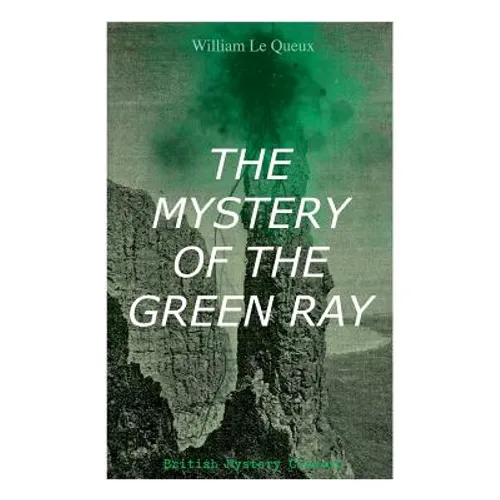 THE MYSTERY OF THE GREEN RAY (British Mystery Classic): A Thrilling Tale of Love, Adventure and Espionage on the Eve of WWI - Paperback