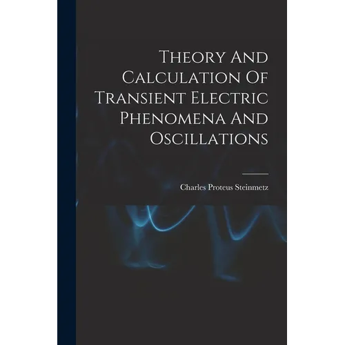 Theory And Calculation Of Transient Electric Phenomena And Oscillations