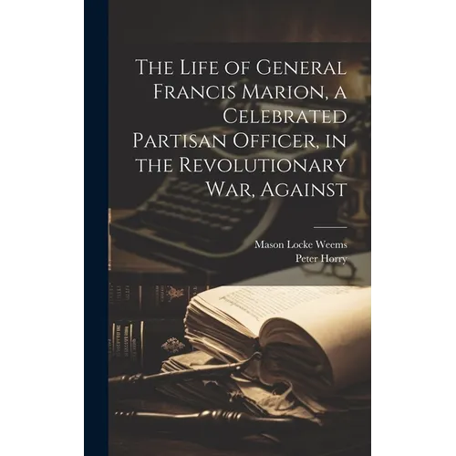 The Life of General Francis Marion, a Celebrated Partisan Officer, in the Revolutionary war, Against - Hardcover