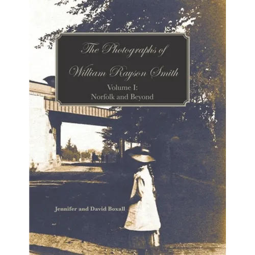 The Photographs of William Rayson Smith Volume I: Norfolk and Beyond - Paperback