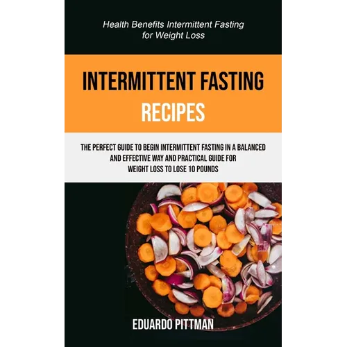 Intermittent Fasting Recipes: The Perfect Guide To Begin Intermittent Fasting In A Balanced And Effective Way And Practical Guide For Weight Loss To L - Paperback