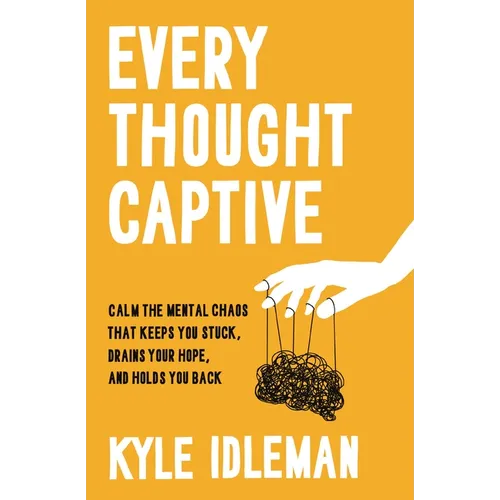 Every Thought Captive: Calm the Mental Chaos That Keeps You Stuck, Drains Your Hope, and Holds You Back