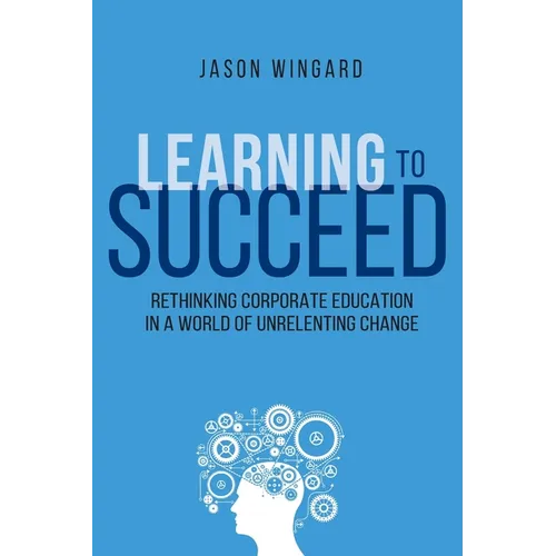 Learning to Succeed: Rethinking Corporate Education in a World of Unrelenting Change - Paperback