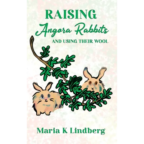 Raising Angora Rabbits and Using Their Wool: How I have bred and raised French angora rabbits - and things I've learned - Hardcover